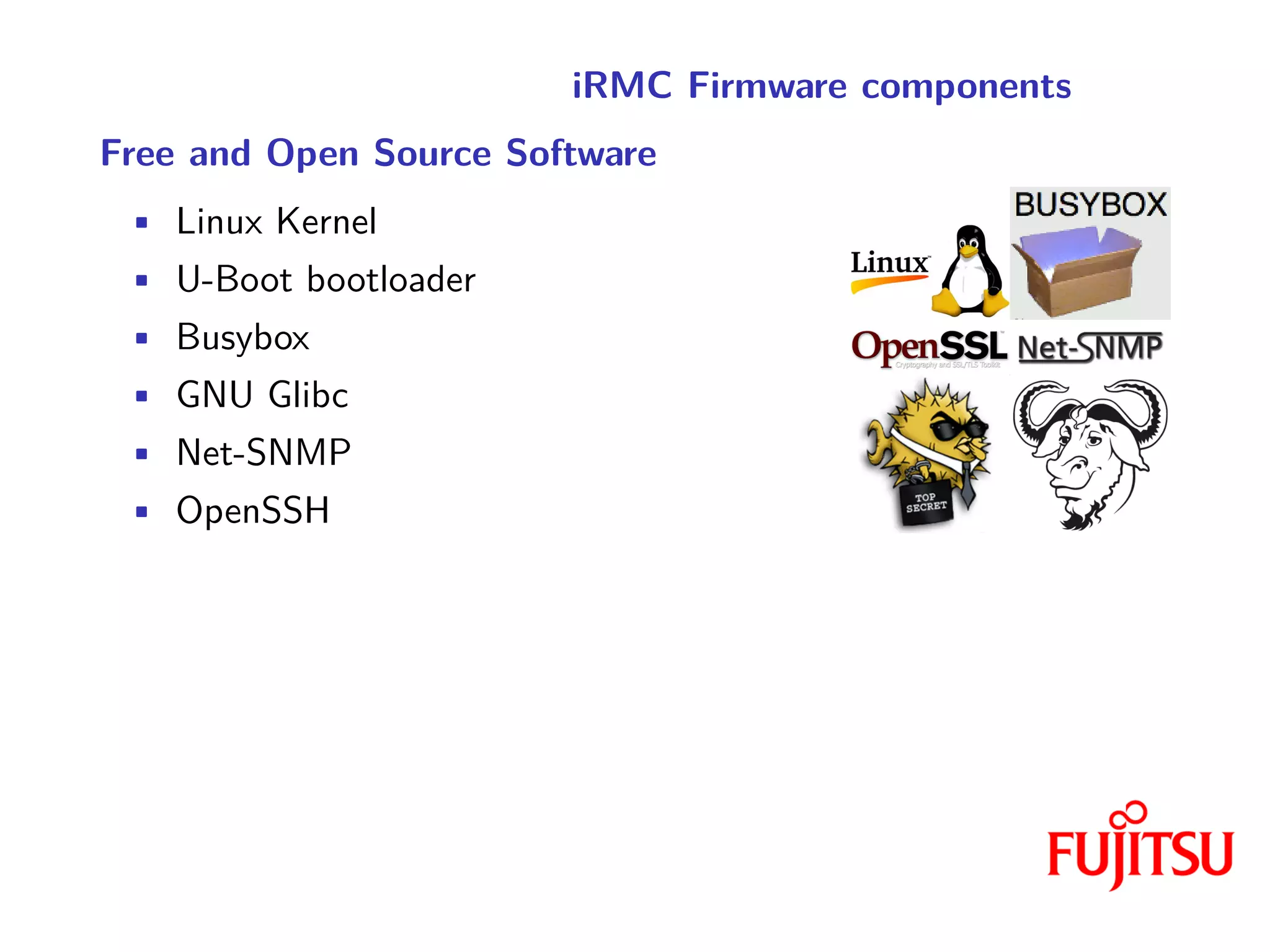iRMC Firmware components
Free and Open Source Software
• Linux Kernel
• U-Boot bootloader
• Busybox
• GNU Glibc
• Net-SNMP
• OpenSSH
 