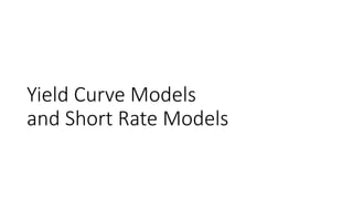 Yield Curve Models
and Short Rate Models
 