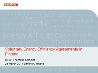 Voluntary Energy Efficiency Agreements in
Finland
STEP Thematic Seminar
21 March 2014 Limerick, Ireland
 
