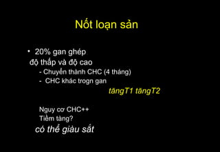 Nốt loạn sản
• 20% gan ghép
độ thấp và độ cao
- Chuyển thành CHC (4 tháng)
- CHC khác trogn gan
tăngT1 tăngT2
Nguy cơ CHC++
Tiềm tàng?
có thể giàu sắt
 