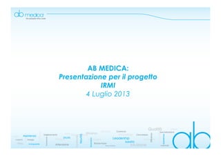 AB MEDICA:
Presentazione per il progetto
IRMI
4 Luglio 2013
 