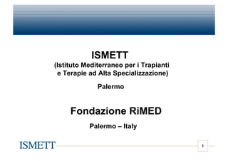 ISMETT
(Istituto Mediterraneo per i Trapianti
e Terapie ad Alta Specializzazione)
Palermo
1
Fondazione RiMED
Palermo – Italy
 