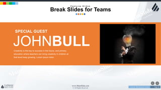 w w w . D o m a i n . c o m Page 10
www.MainSlide.com
© All Rights Reserved.
Confidential
JOHNBULL
SPECIAL GUEST
Creativity is the key to success in the future, and primary
education where teachers can bring creativity in children at
that level keep growing. Lorem ipsum dolor.
F e a t u r e s S l i d e s
Break Slides for Teams
 