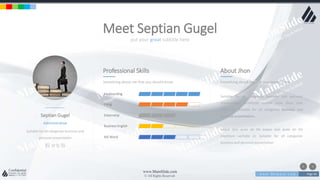 w w w . D o m a i n . c o m Page 46
www.MainSlide.com
© All Rights Reserved.
Confidential
put your great subtitle here
Meet Septian Gugel
Septian Gugel
Suitable for all categories business and
personal presentation
Administrative
Keyboarding
Filing
Externship
Business English
MS Word
Professional Skills
Something about me that you should know
About Jhon
Something about me that you should know
Suitable for all categories business and personal
presentation, architecto beatae vitae dicta sunt
explicabo. Suitable for all categories business and
personal presentation,
eaque ipsa quae ab illo eaque ipsa quae ab illo
inventore veritatis et. Suitable for all categories
business and personal presentation
 