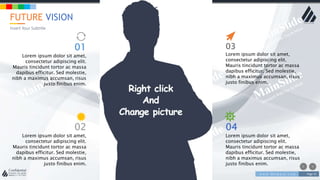 w w w . D o m a i n . c o m Page 55
www.MainSlide.com
© All Rights Reserved.
Confidential
FUTURE VISION
Insert Your Subtitle
03
Lorem ipsum dolor sit amet,
consectetur adipiscing elit.
Mauris tincidunt tortor ac massa
dapibus efficitur. Sed molestie,
nibh a maximus accumsan, risus
justo finibus enim.
04
Lorem ipsum dolor sit amet,
consectetur adipiscing elit.
Mauris tincidunt tortor ac massa
dapibus efficitur. Sed molestie,
nibh a maximus accumsan, risus
justo finibus enim.
02
Lorem ipsum dolor sit amet,
consectetur adipiscing elit.
Mauris tincidunt tortor ac massa
dapibus efficitur. Sed molestie,
nibh a maximus accumsan, risus
justo finibus enim.
01
Lorem ipsum dolor sit amet,
consectetur adipiscing elit.
Mauris tincidunt tortor ac massa
dapibus efficitur. Sed molestie,
nibh a maximus accumsan, risus
justo finibus enim.
 