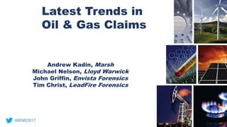 Latest Trends in
Oil & Gas Claims
Andrew Kadin, Marsh
Michael Nelson, Lloyd Warwick
John Griffin, Envista Forensics
Tim Christ, LeadFire Forensics
#IRMI2017
 