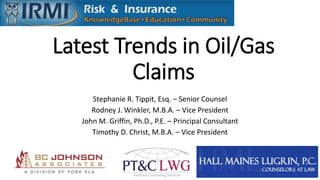 Latest Trends in Oil/Gas
Claims
Stephanie R. Tippit, Esq. – Senior Counsel
Rodney J. Winkler, M.B.A. – Vice President
John M. Griffin, Ph.D., P.E. – Principal Consultant
Timothy D. Christ, M.B.A. – Vice President
 
