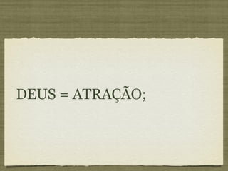 DEUS = ATRAÇÃO;