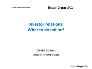Investor relations: What to do online? David Bowen Moscow, November 2010 