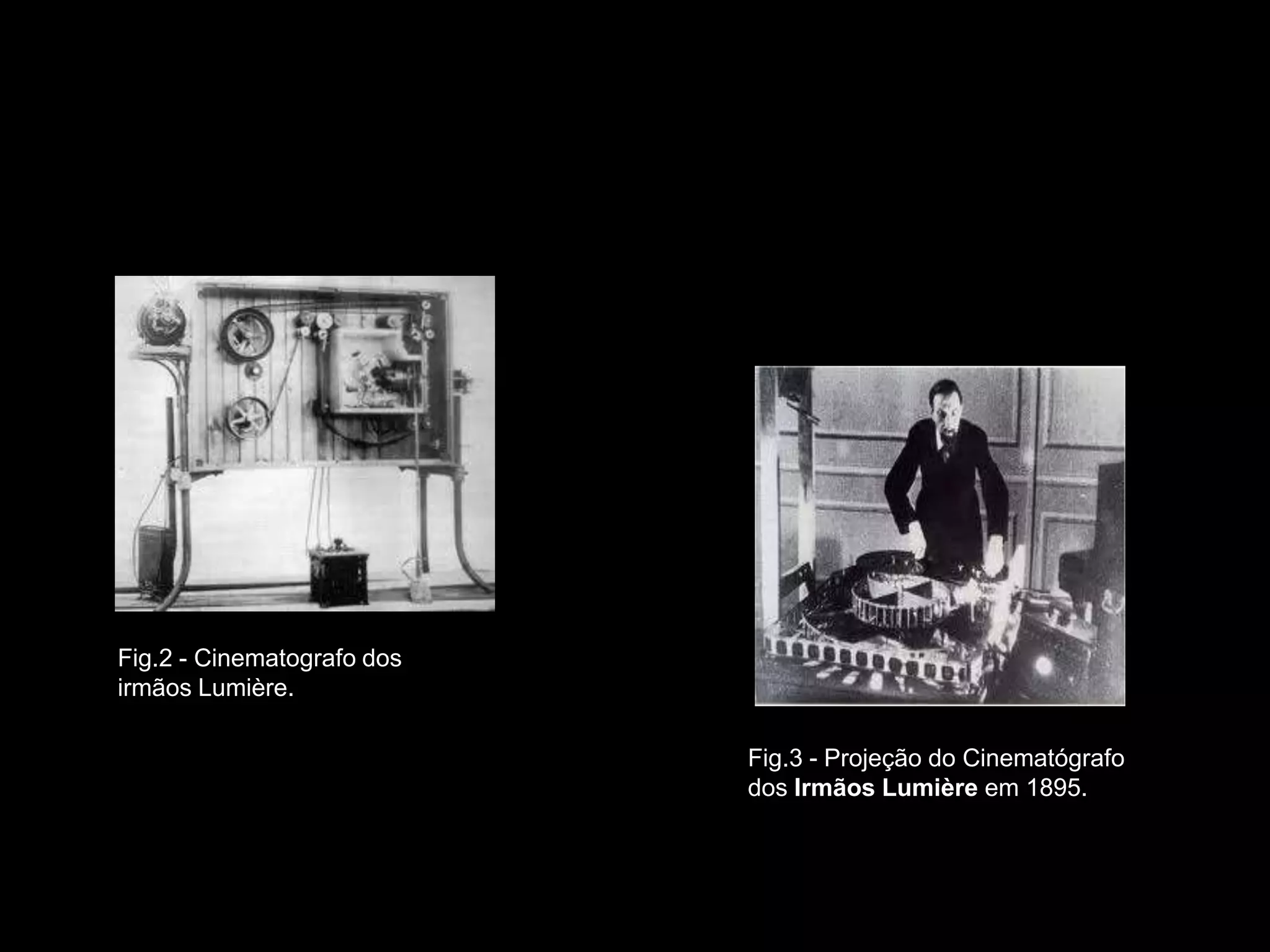Fig.2 - Cinematografo dos
irmãos Lumière.

                            Fig.3 - Projeção do Cinematógrafo
                            dos Irmãos Lumière em 1895.
 