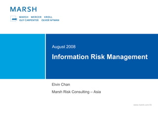 Information Risk Management  August 2008 Elvin Chan Marsh Risk Consulting – Asia 
