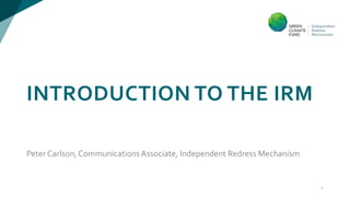 INTRODUCTION TO THE IRM
Peter Carlson, CommunicationsAssociate, Independent Redress Mechanism
1
 