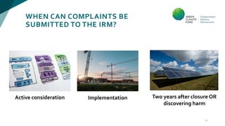 WHEN CAN COMPLAINTS BE
SUBMITTED TO THE IRM?
12
Active consideration Implementation Two years after closure OR
discovering harm
 