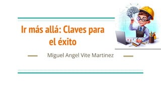 Ir más allá: Claves para
el éxito
Miguel Angel Vite Martinez
 