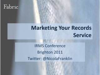 Marketing Your RecordsService IRMS Conference Brighton 2011 Twitter: @NicolaFranklin 