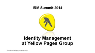Presented By:
IRM Summit 2014
Identity Management
at Yellow Pages Group
© Copyright 2014 Yellow Pages Group. All rights reserved.
 