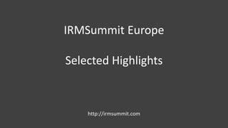 IRMSummit Europe 
Selected Highlights 
http://irmsummit.com 
 