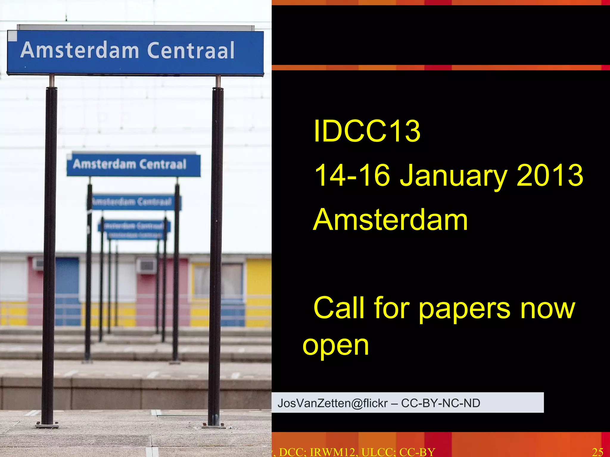 Because good research needs good data




                            •IDCC13
                            •14-16 January 2013
                            •Amsterdam

                            •Call for papers now
                            open
                        JosVanZetten@flickr – CC-BY-NC-ND



2012-06-15   Kevin Ashley, DCC; IRWM12, ULCC; CC-BY             25
 