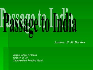 Passage to India Author: E. M. Forster Miguel Angel Arellano English IV AP Independent Reading Novel 
