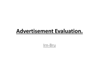 Advertisement Evaluation.
Irn-Bru
 
