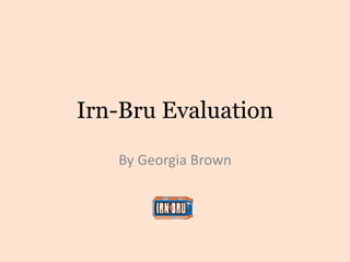 Irn-Bru Evaluation
By Georgia Brown
 