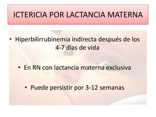 ICTERICIA POR LACTANCIA MATERNA

• Hiperbilirrubinemia indirecta después de los
                 4-7 días de vida

   • En RN con lactancia materna exclusiva

     • Puede persistir por 3-12 semanas
 