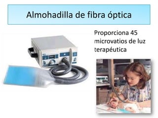 Almohadilla de fibra óptica
                 Proporciona 45
                 microvatios de luz
                 terapéutica
 