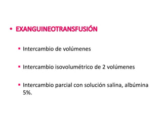  Intercambio de volúmenes

 Intercambio isovolumétrico de 2 volúmenes

 Intercambio parcial con solución salina, albúmina
  5%.
 