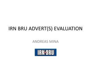IRN BRU ADVERT(S) EVALUATION
ANDREAS MINA
 