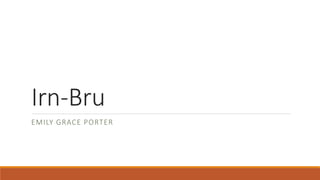 Irn-Bru
EMILY GRACE PORTER
 
