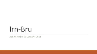 Irn-Bru
ALEXANDER SULLIVAN-CREE
 