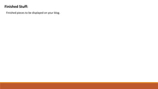 Finished Stuff:
Finished pieces to be displayed on your blog.
 