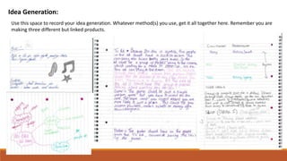 Idea Generation:
Use this space to record your idea generation. Whatever method(s) you use, get it all together here. Remember you are
making three different but linked products.
 