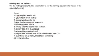 Planning Docs (TV Adverts):
Use the Irn Bru project UAL 2017 presentation to see the planning requirements. Include all the
required planning.3
 