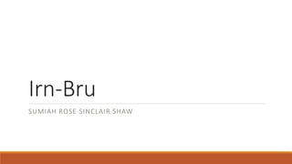 Irn-Bru
SUMIAH ROSE SINCLAIR SHAW
 