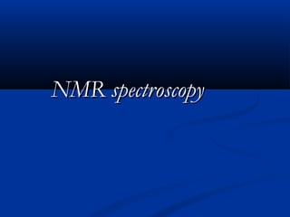 NMR spectroscopyNMR spectroscopy
 