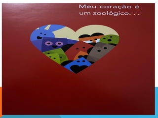 Meu coração é um zoológico!
