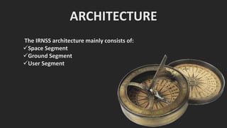 ARCHITECTURE
The IRNSS architecture mainly consists of:
Space Segment
Ground Segment
User Segment
 