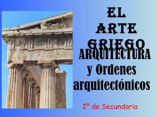 ARQUITECTURA y Ordenes arquitectónicos EL ARTE GRIEGO Iº de Secundaria 