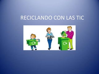 RECICLANDO CON LAS TIC
 
