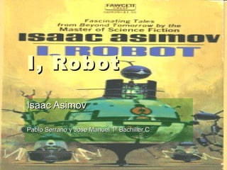 I, Robot Isaac Asimov Pablo Serrano y Jose Manuel 1º Bachiller C 
