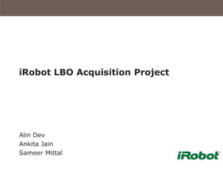 iRobot LBO Acquisition Project




Alin Dev
Ankita Jain
Sameer Mittal
 
