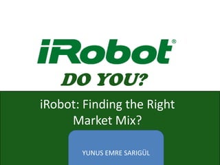 DO YOU?
YUNUS EMRE SARIGÜL
iRobot: Finding the Right
Market Mix?
 