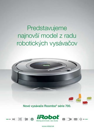 Predstavujeme
najnovší model z radu
robotických vysávačov
Nové vysávače Roomba®
série 700.
Menej povinností, viac života
www.irobot.sk
 