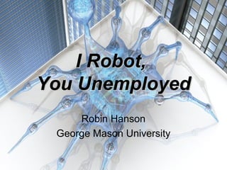 II RRoobboott,, 
YYoouu UUnneemmppllooyyeedd 
Robin Hanson 
George Mason University 
 