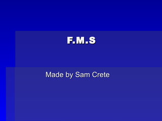 F.M.S Made by Sam Crete 