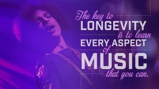 The key to
that you can.
music
ofevery aspect
is to learn
longevity
 