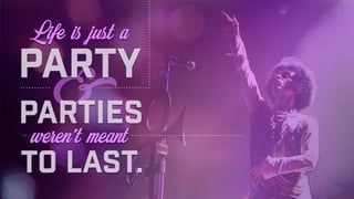 Life is just a
&parties
weren’t meant
to last.
party
 
