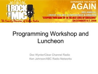 Programming Workshop and
Luncheon
Doc Wynter/Clear Channel Radio
Ken Johnson/ABC Radio Networks

 