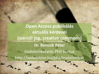 Open Access publikálás
aktuális kérdései
(szerzői jog, creative commons)
Dr. Bencsik Péter
Irodalomkutatás PhD kurzus
http://webdoktor.hu/phd/irodalomkut
 